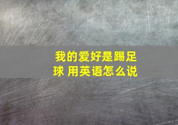 我的爱好是踢足球 用英语怎么说